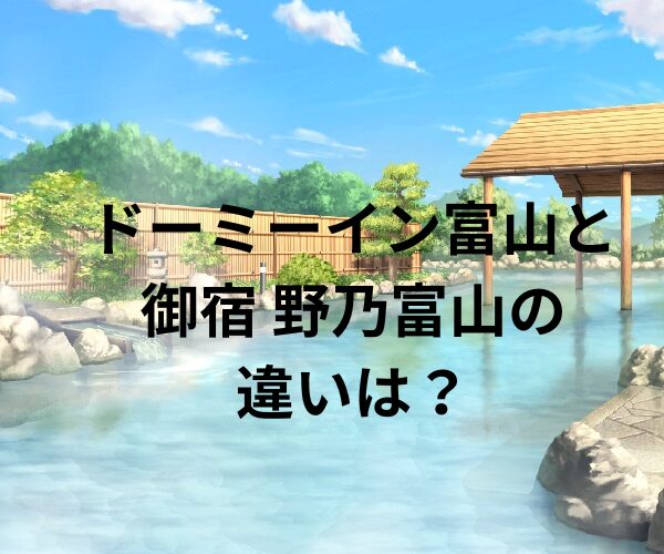 ドーミーイン富山と御宿 野乃富山の 違いは？