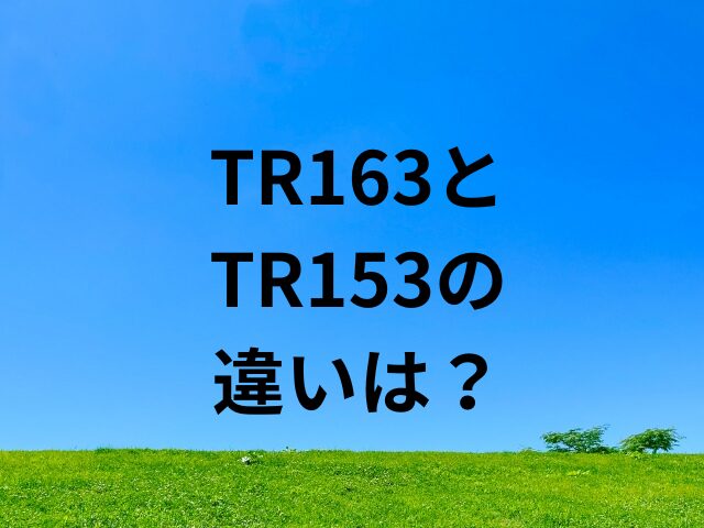 TR163とTR153の違いは？