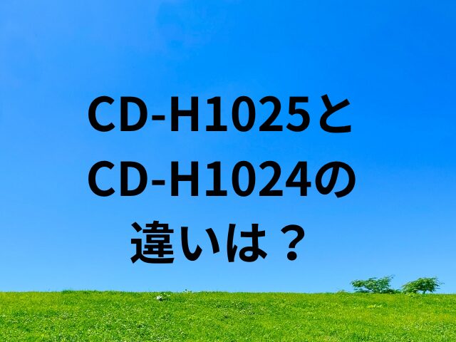 CD-H1025とCD-H1024の違いは？