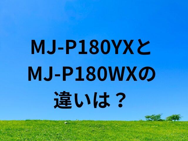 MJ-P180YXとMJ-P180WXの違いは？