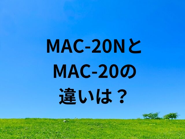 MAC-20NとMAC-20の違いは？