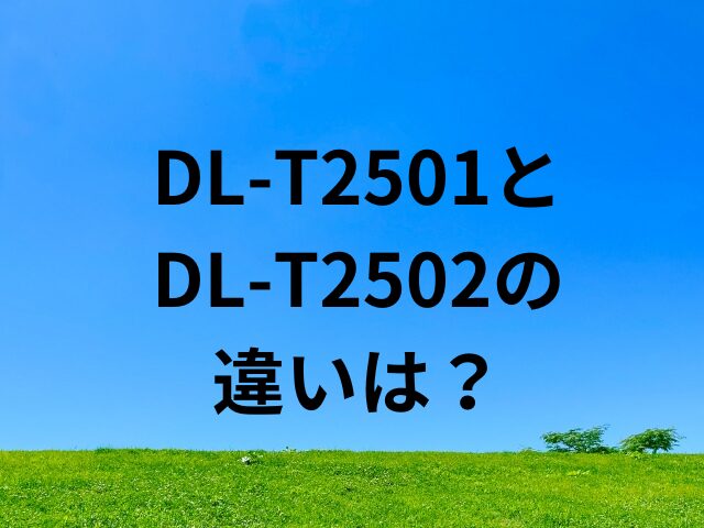 DL-T2501とDL-T2502の違いは？
