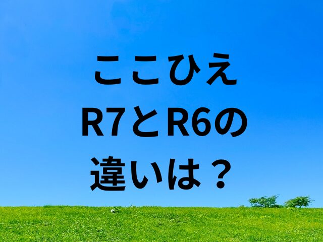 ここひえR7とR6の違いは？