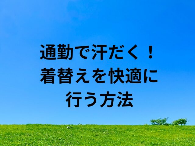 通勤で汗だく！着替えのポイント