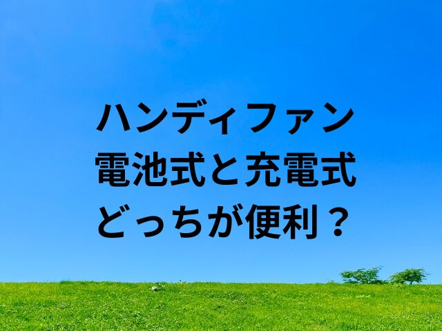 ハンディファン電池式充電式どっち？