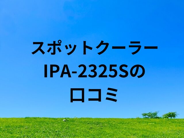 アイリスオーヤマのスポットクーラipa2325sの口コミ