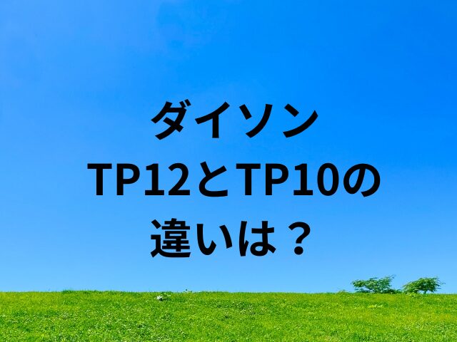 ダイソンTP12とTP10の違いは？