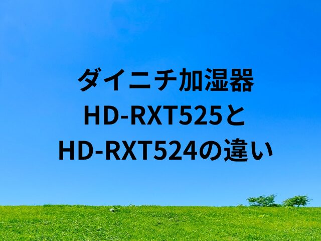 ダイニチの加湿器HD-RXT525とHD-RXT524の違いは？