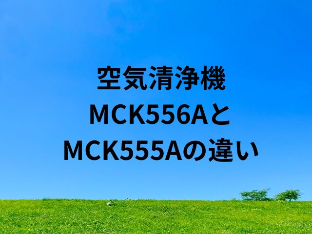 MCK556AとMCK555Aの違いは？