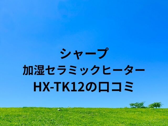 シャープ加湿セラミックヒーターHX-TK12の口コミ
