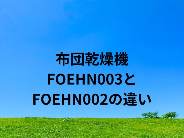 布団乾燥機 FOEHN003と FOEHN002の違い