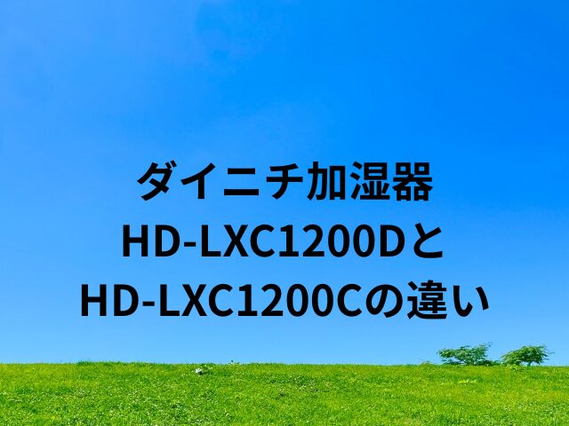 ダイニチ加湿器HD-LXC1200DとHD-LXC1200Cの違い