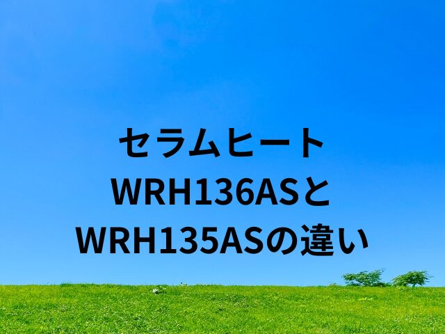セラムヒートWRH136ASとWRH135ASの違い