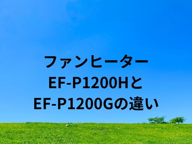 EF-P1200HとEF-P1200Gダイニチのセラミックファンヒーターの違い