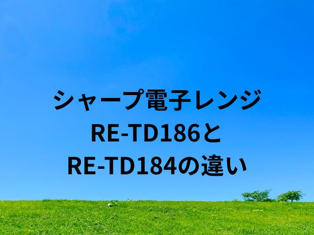 シャープ電子レンジRE-TD186とRE-TD184の違い