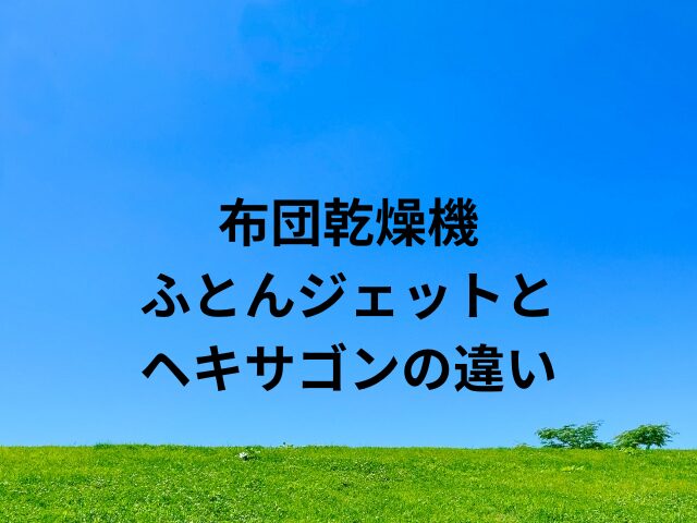 ふとんジェットとヘキサゴンの違い