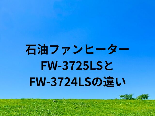 石油ファンヒーターFW-3725LSとFW-3724LSの違い