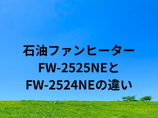 石油ファンヒーター FW-2525NEとFW-2524NEの違い