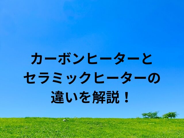 カーボンヒーターとセラミックヒーターの違い