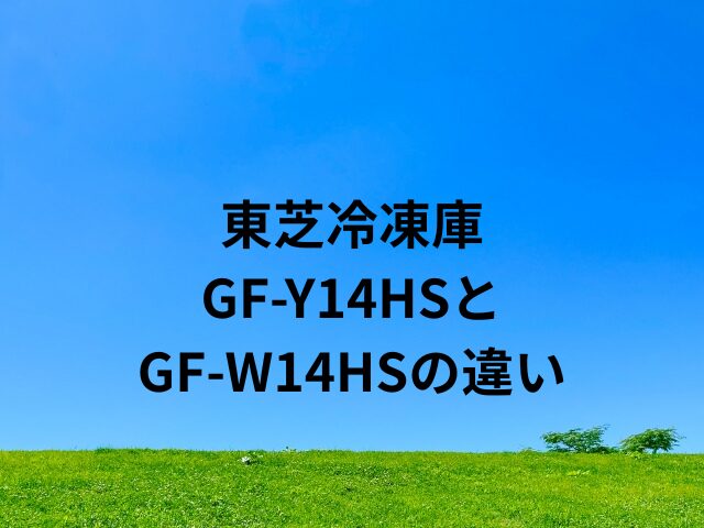 東芝冷凍庫GF-Y14HSとGF-W14HSの違い