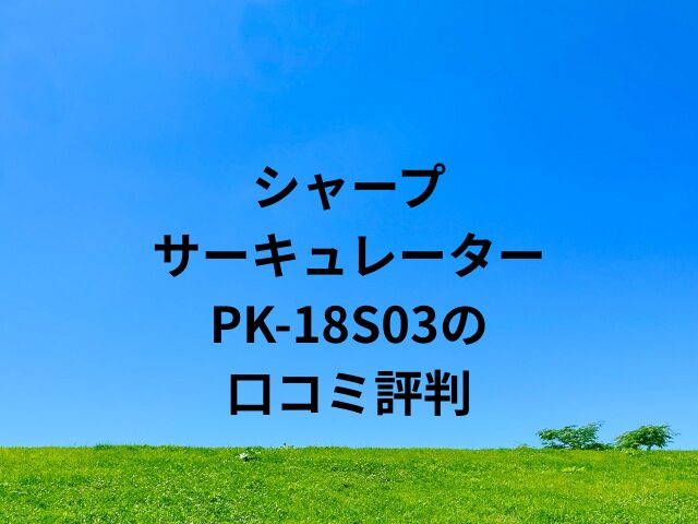 シャープのサーキュレーターPK-18S03の口コミ評判