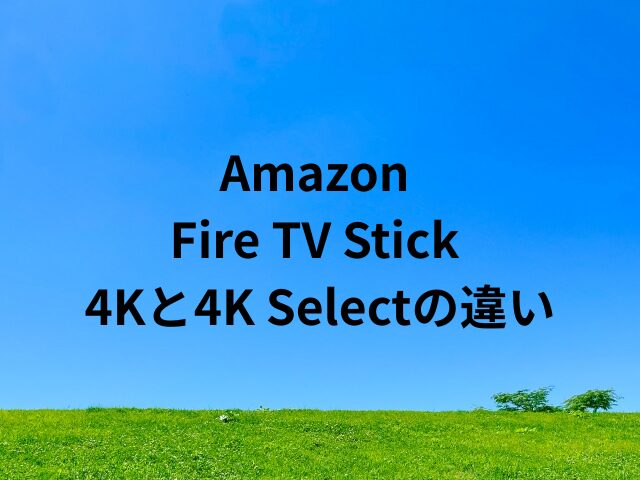 Fire TV Stick 4Kと4K Selectの違いは
